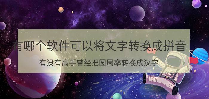 有哪个软件可以将文字转换成拼音 有没有高手曾经把圆周率转换成汉字？